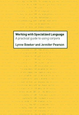 Working with Specialized Language: A Practical Guide to Using Corpora by Bowker, Lynne