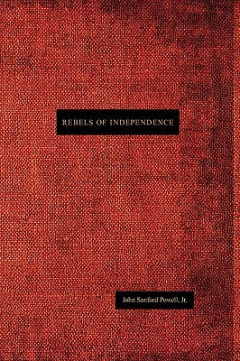 Rebels of Independence by Powell, John Sanford, Jr.
