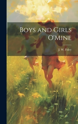 Boys and Girls O'Mine by Foley, J. W.