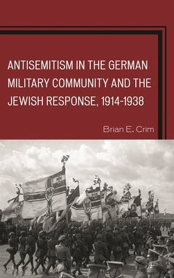 Antisemitism in the German Military Community and the Jewish Response, 1914-1938 by Crim, Brian E.