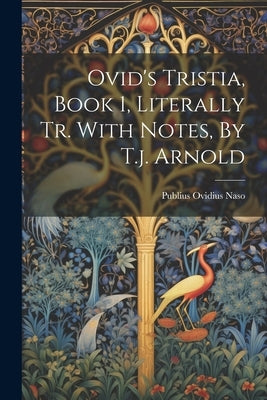 Ovid's Tristia, Book 1, Literally Tr. With Notes, By T.j. Arnold by Naso, Publius Ovidius