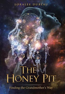 The Honey Pit: Finding the Grandmother's Way by Dubeau, Loralee