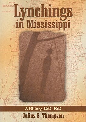 Lynchings in Mississippi: A History, 1865-1965 by Thompson, Julius E.