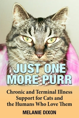 Just One More Purr: Chronic and Terminal Illness Support for Cats and the Humans Who Love Them Cat Care Book by Dixon, Melanie