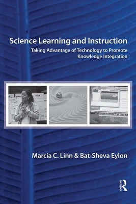 Science Learning and Instruction: Taking Advantage of Technology to Promote Knowledge Integration by Linn, Marcia C.