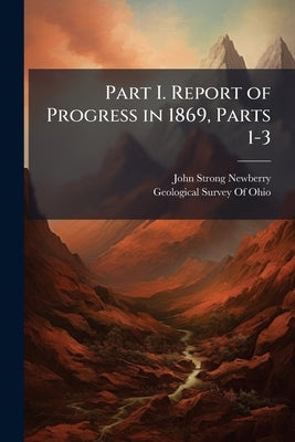Part I. Report of Progress in 1869, Parts 1-3 by Newberry, John Strong