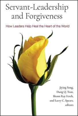 Servant-Leadership and Forgiveness: How Leaders Help Heal the Heart of the World by Song, Jiying
