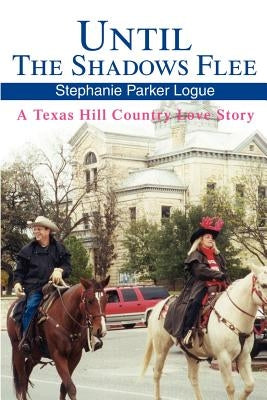 Until the Shadows Flee: A Texas Hill Country Love Story by Logue, Stephanie P.