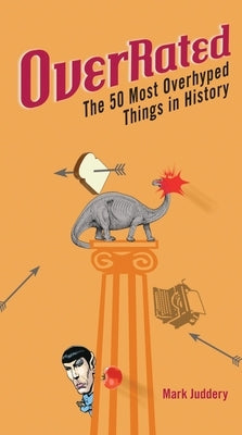 Overrated!: The 50 Most Overhyped Things in History by Juddery, Mark