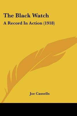 The Black Watch: A Record In Action (1918) by Cassells, Joe