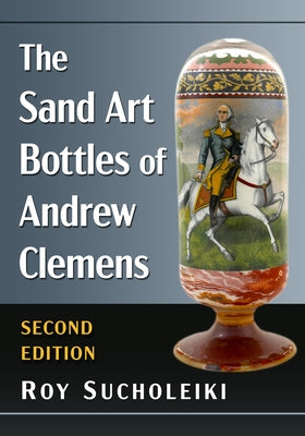 The Sand Art Bottles of Andrew Clemens, 2D Ed. by Sucholeiki, Roy