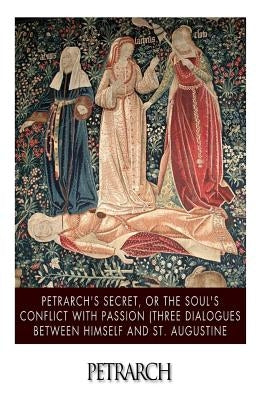 Petrarch's Secret, or the Soul's Conflict with Passion (Three Dialogues Between Himself and St. Augustine by Draper, William H.