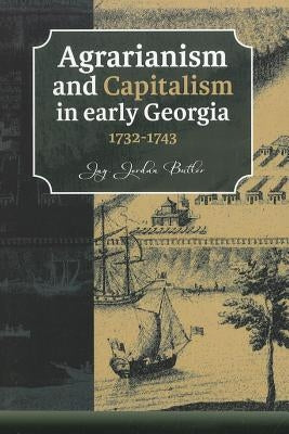 Agrarianism and Capitalism in Early Georgia 1732-1743 by Butler, Jj