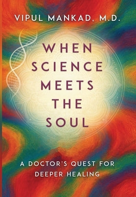 When Science Meets the Soul: A Doctor's Quest for Deeper Healing by , Vipul Mankad