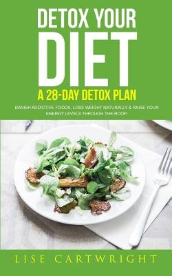 Detox Your Diet: Banish Addictive Foods, Lose Weight Naturally & Raise Your Energy Levels Through The Roof! by Collins M. D., Shauna