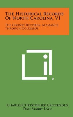 The Historical Records of North Carolina, V1: The County Records, Alamance Through Columbus by Crittenden, Charles Christopher