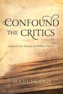 Confound the Critics: Answers for Attacks on Biblical Truth by Hodge, Bodie