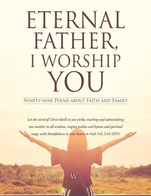 Eternal Father, I Worship You: Ninety-nine Poems about Faith and Family by Fick, Gary W.