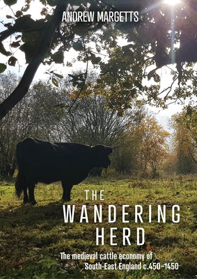 The Wandering Herd: The Medieval Cattle Economy of South-East England C.450-1450 by Margetts, Andrew