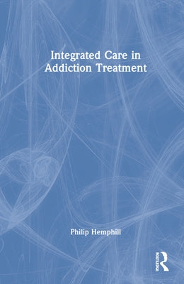Integrated Care in Addiction Treatment by Hemphill, Philip