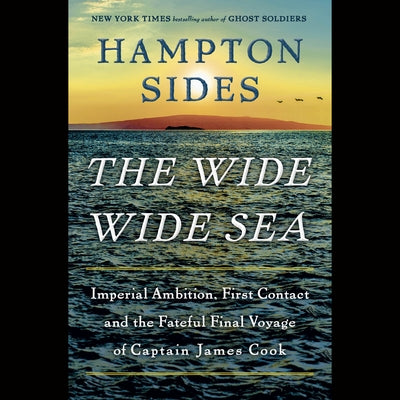 The Wide Wide Sea: Imperial Ambition, First Contact and the Fateful Final Voyage of Captain James Cook by Sides, Hampton