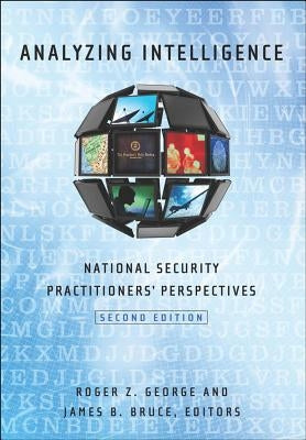 Analyzing Intelligence: National Security Practitioners' Perspectives, Second Edition by George, Roger Z.