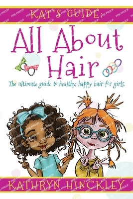 Kat's Guide All About Hair: The Ultimate Guide to Healthy, Happy Hair for Girls by Hinckley, Kathryn