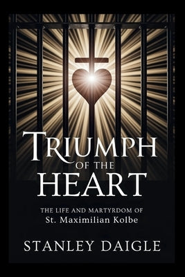 Triumph Of The Heart: The Life and Martyrdom of St. Maximilian Kolbe by Daigle, Stanley