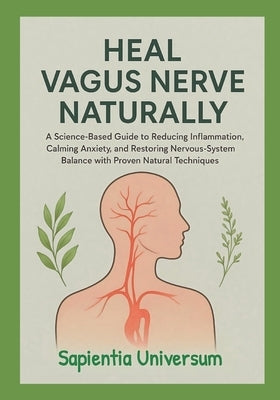 Heal Vagus Nerve Naturally: A Science-Based Guide to Reducing Inflammation, Calming Anxiety, and Restoring Nervous-System Balance with Proven Natural by Universum, Sapientia