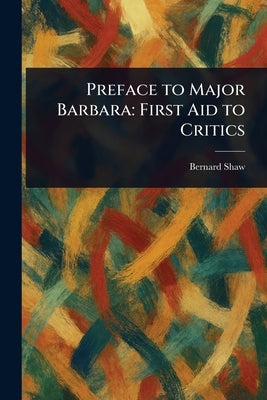 Preface to Major Barbara: First Aid to Critics by Shaw, Bernard