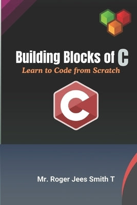 Building Blocks of C-Learn to Code from Scratch by T, Roger Jees Smith