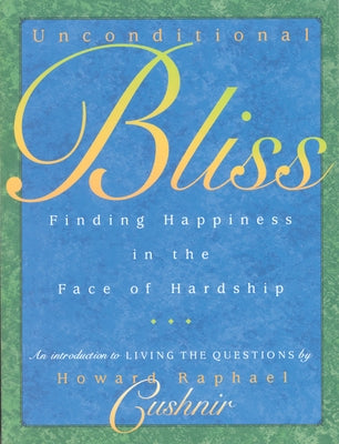 Unconditional Bliss: Finding Happiness in the Face of Hardship by Cushnir, Howard Raphael