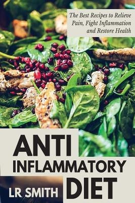 Anti-Inflammatory Diet: The Best Way to Fight Inflammation, Relieve Pain and Restore Your Health by Smith, Lr