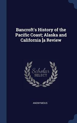Bancroft's History of the Pacific Coast; Alaska and California [a Review by Anonymous