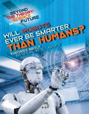 Will Robots Ever Be Smarter Than Humans? Theories about Artificial Intelligence by Jackson, Tom