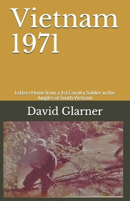 Vietnam 1971: Letters Home from a 1st Cavalry Soldier in the Jungles of South Vietnam by Glarner, David E.