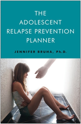 The Adolescent Relapse Prevention Planner by Bruha Phd, Jennifer