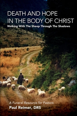 Death and Hope in the Body of Christ: Walking with the Sheep Through the Shadows by Reimer, Drs Paul