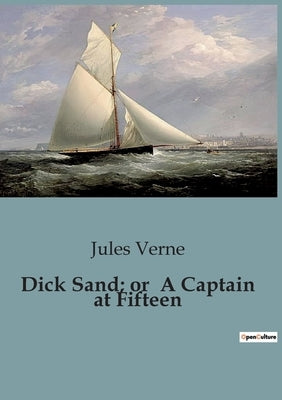 Dick Sand; or A Captain at Fifteen by Verne, Jules