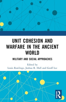Unit Cohesion and Warfare in the Ancient World: Military and Social Approaches by Hall, Joshua R.