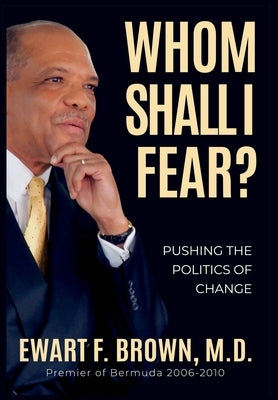 Whom Shall I Fear?: Pushing the Politics of Change by Brown, Ewart Frederick