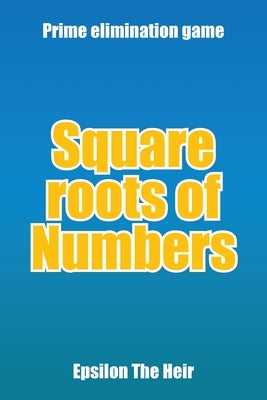 Square Roots of Numbers: Prime Elimination Game by Epsilon the Heir