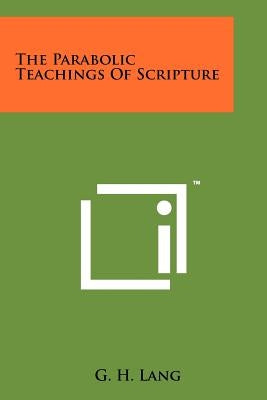 The Parabolic Teachings Of Scripture by Lang, G. H.