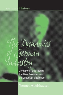 The Dynamics of German Industry: Germany's Path Toward the New Economy and the American Challenge by Abelshauser, Werner