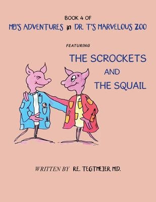 Book 4 of Mb'S Adventures in Dr. T'S Marvelous Zoo: Featuring: the Scrockets and the Squail by Tegtmeier MD, R. E.