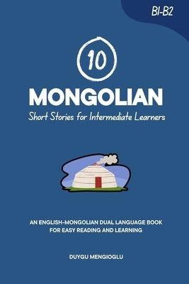10 Mongolian Short Stories for Intermediate Learners: An English-Mongolian Dual-Language Book for Easy Reading and Learning by Mengioglu, Duygu