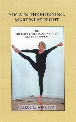 Yoga in the Morning, Martini at Night or the First Three-Score and Ten Are the Hardest by Winfield, Carol Lehman