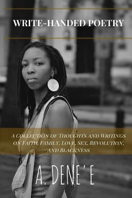 Write-Handed Poetry: A Collection of Thoughts and Writings on Faith, Family, Love, Sex, Revolution, and Blackness by Denee, A.