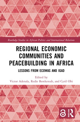 Regional Economic Communities and Peacebuilding in Africa: Lessons from ECOWAS and IGAD by Adetula, Victor
