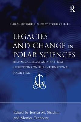 Legacies and Change in Polar Sciences: Historical, Legal and Political Reflections on The International Polar Year by Shadian, Jessica M.